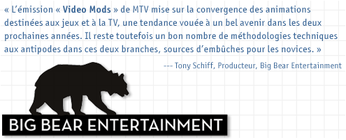 MTV2 Video Mods is based on the convergence of animation for games and animation for television - a trend will only increase in the next couple years. However there are a lot of underlying technical methodologies that are very different in the two industries, so there are plenty of pitfalls for the uninitiated! - Tony Schiff, Producer, Big Bear Entertainment